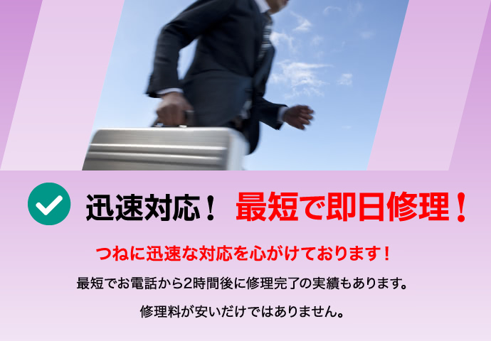 迅速対応！最短で即日修理！